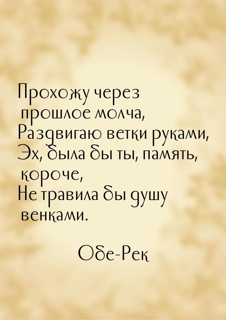 Прохожу через прошлое молча, Раздвигаю ветки руками, Эх, была бы ты, память, короче, Не тр