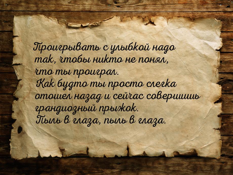 Проигрывать с улыбкой надо так, чтобы никто не понял, что ты проиграл. Как будто ты просто