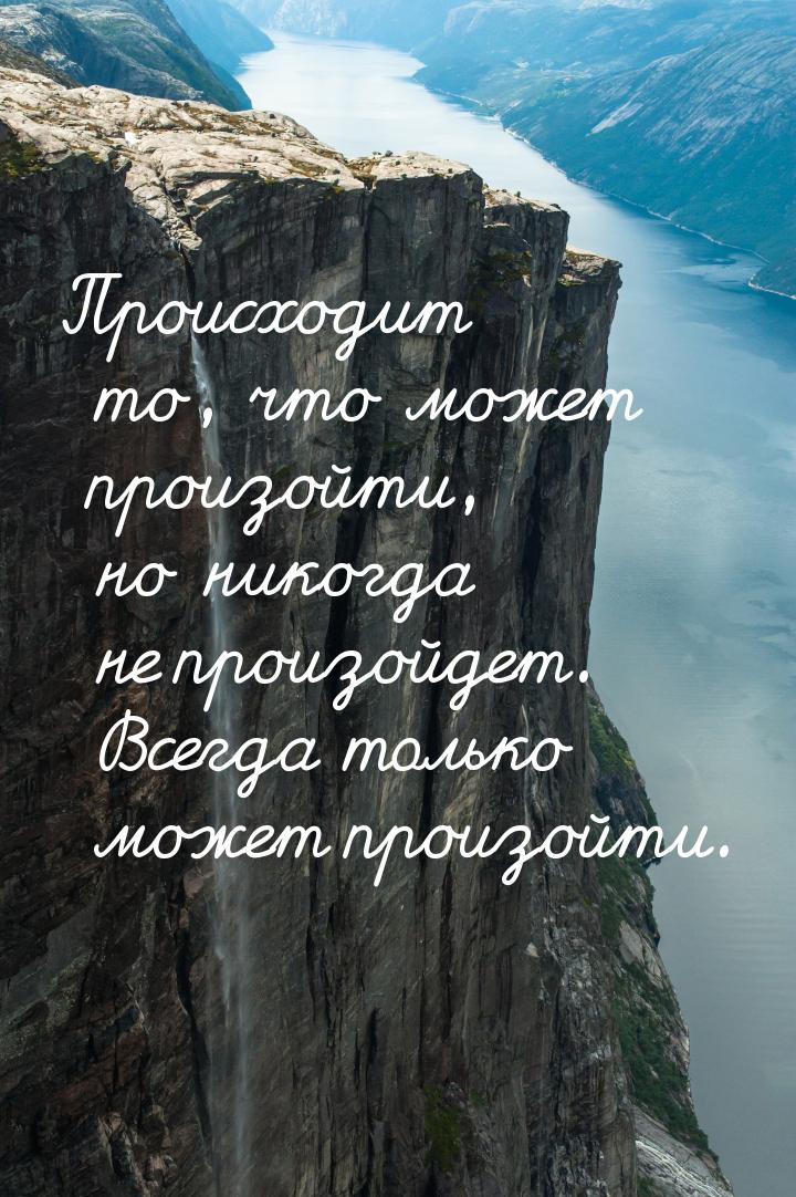 Происходит то, что может произойти, но никогда не произойдет. Всегда только может произойт