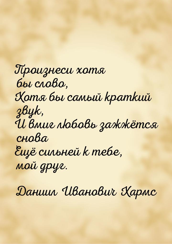 Произнеси хотя бы слово, Хотя бы самый краткий звук, И вмиг любовь зажжётся снова Ещё силь