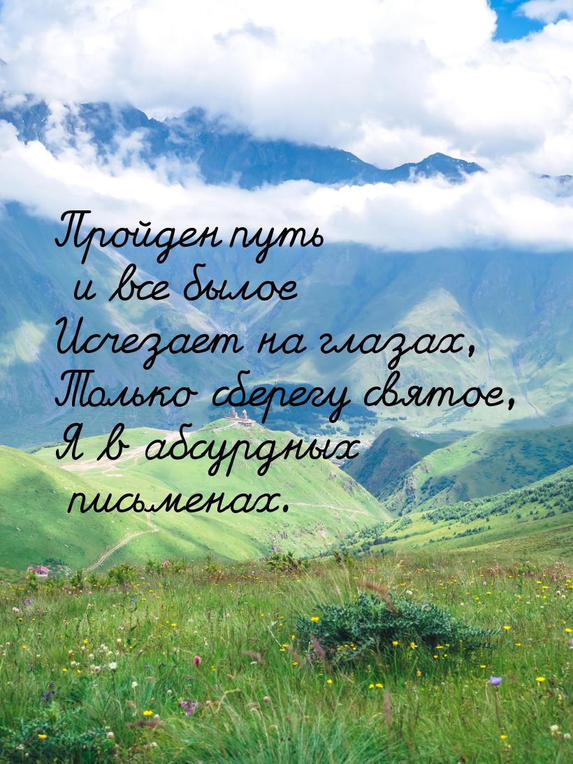 Пройден путь и все былое Исчезает на глазах, Только сберегу святое, Я в абсурдных письмена