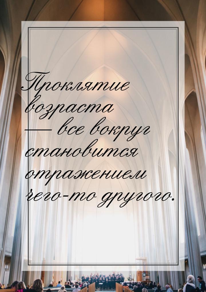 Проклятие возраста  все вокруг становится отражением чего-то другого.