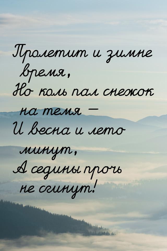 Пролетит и зимне время, Но коль пал снежок на темя — И весна и лето минут, А седины прочь 