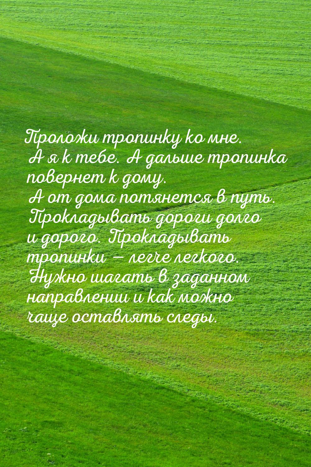 Проложи тропинку ко мне. А я к тебе. А дальше тропинка повернет к дому. А от дома потянетс