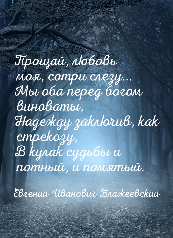 Прощай, любовь моя, сотри слезу... Мы оба перед богом виноваты, Надежду заключив, как стре