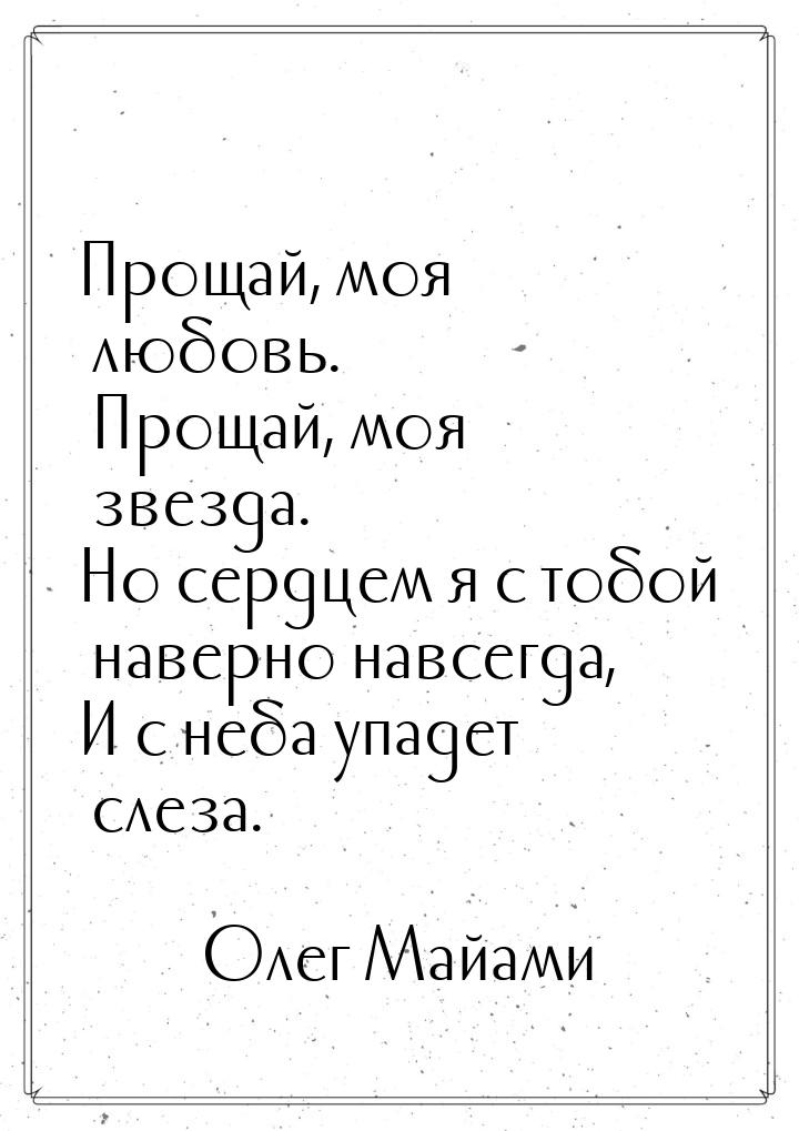 Прощай, моя любовь. Прощай, моя звезда. Но сердцем я с тобой наверно навсегда, И с неба уп