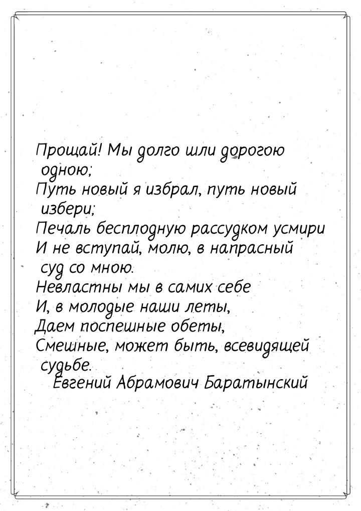 Прощай! Мы долго шли дорогою одною; Путь новый я избрал, путь новый избери; Печаль бесплод