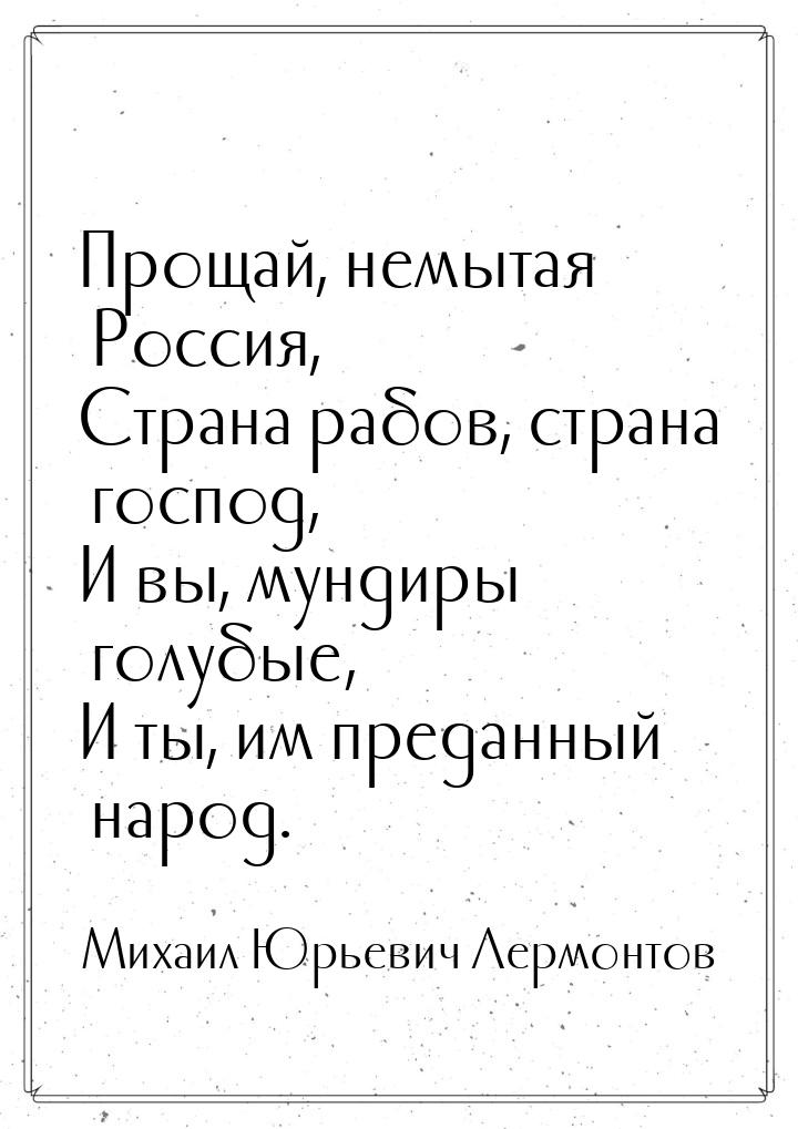 Прощай, немытая Россия, Страна рабов, страна господ, И вы, мундиры голубые, И ты, им преда