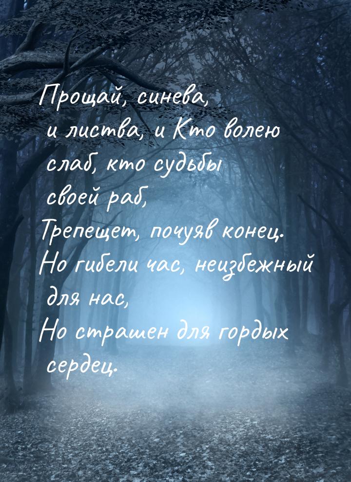 Прощай, синева, и листва, и Кто волею слаб, кто судьбы своей раб, Трепещет, почуяв конец. 