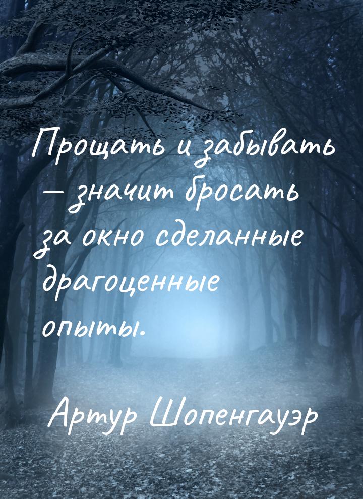 Прощать и забывать — значит бросать за окно сделанные драгоценные опыты.