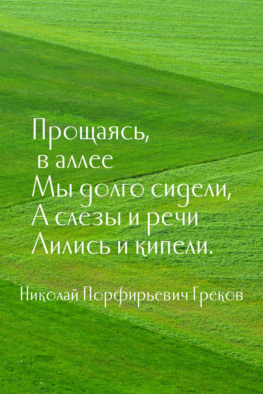 Прощаясь, в аллее Мы долго сидели, А слезы и речи Лились и кипели.