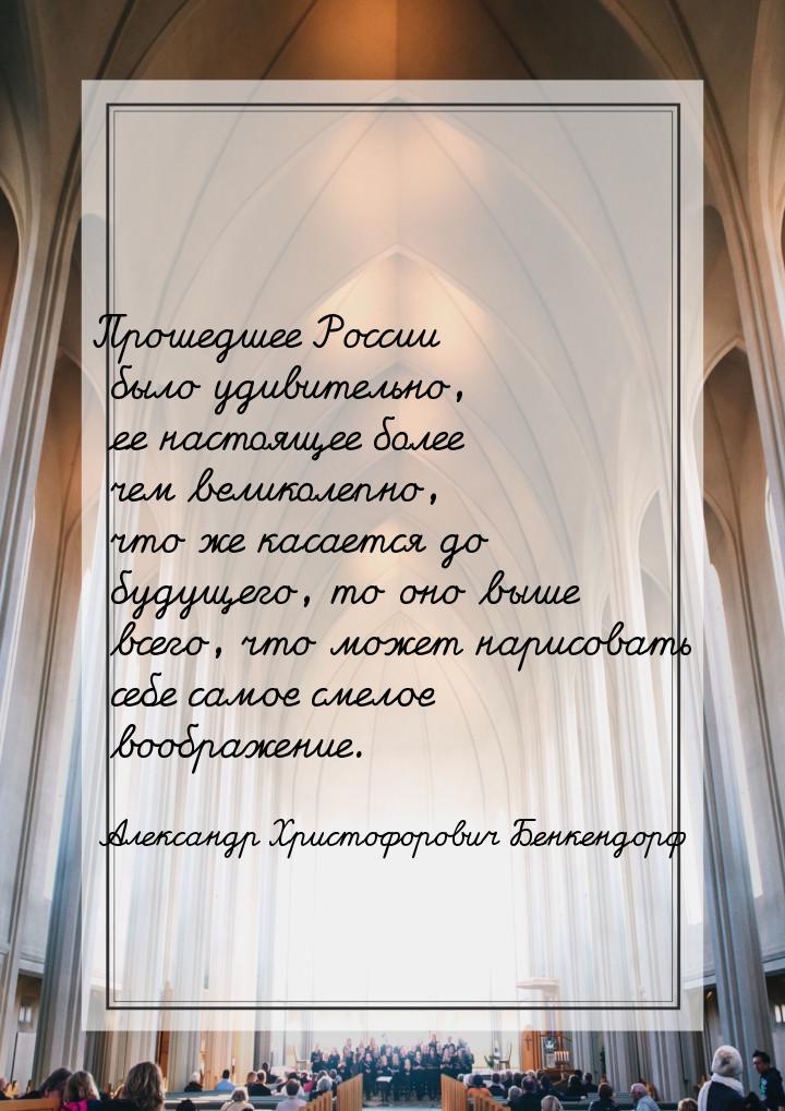 Прошедшее России было удивительно, ее настоящее более чем великолепно, что же касается до 
