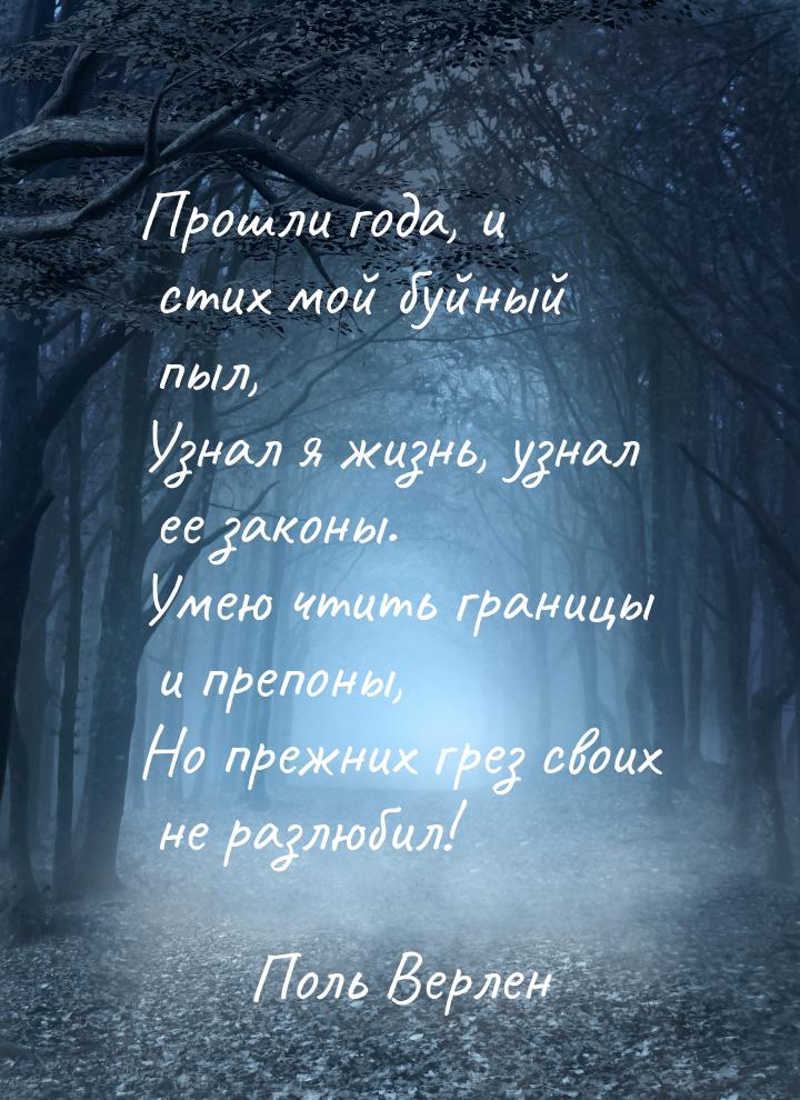 Прошли года, и стих мой буйный пыл, Узнал я жизнь, узнал ее законы. Умею чтить границы и п