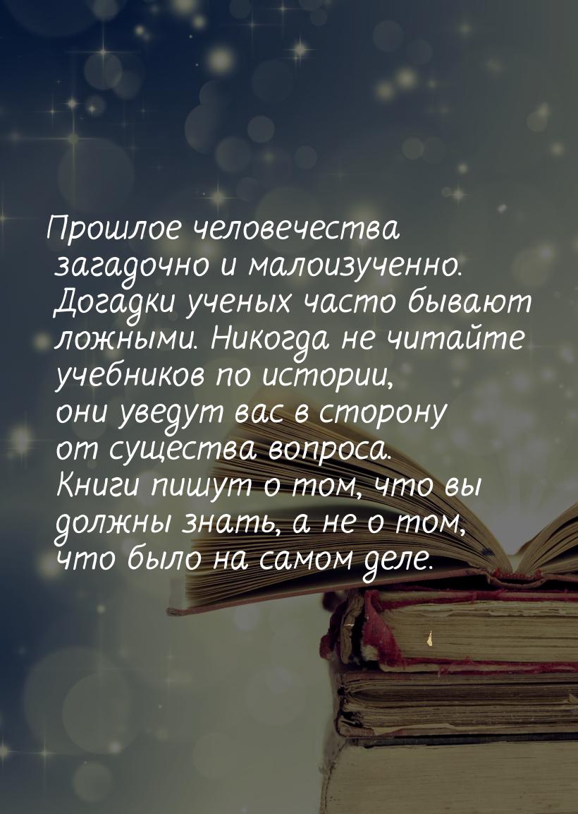 Прошлое человечества загадочно и малоизученно. Догадки ученых часто бывают ложными. Никогд