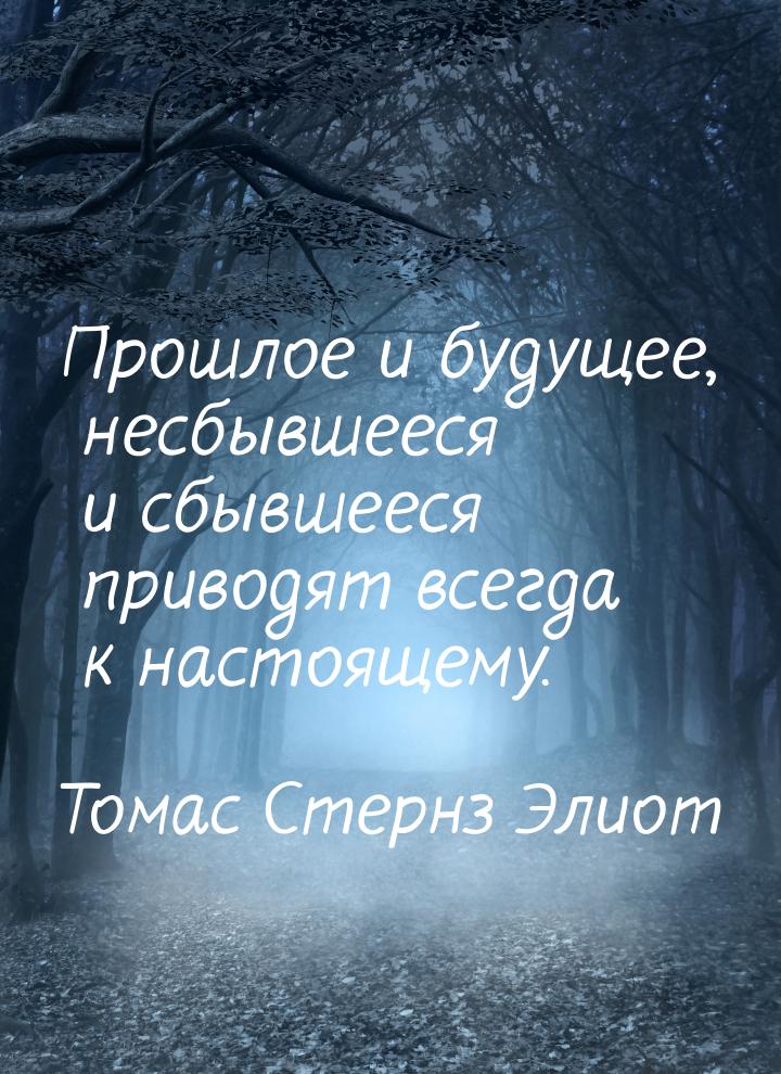 Прошлое и будущее, несбывшееся и сбывшееся приводят всегда к настоящему.