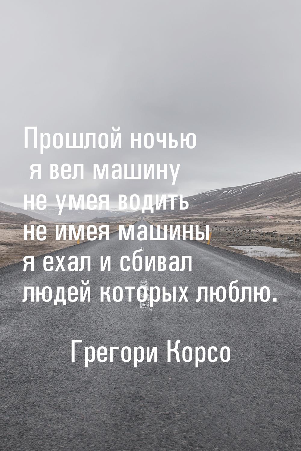 Прошлой ночью я вел машину не умея водить не имея машины я ехал и сбивал людей которых люб