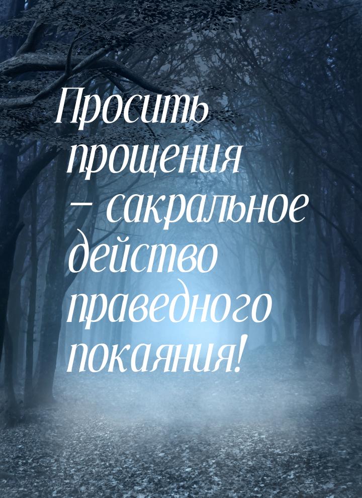 Просить прощения — сакральное действо праведного покаяния!