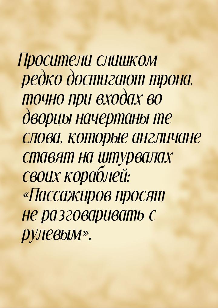 Просители слишком редко достигают трона, точно при входах во дворцы начертаны те слова, ко