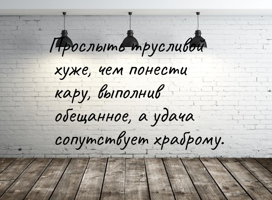 Прослыть трусливой хуже, чем понести кару, выполнив обещанное, а удача сопутствует храбром