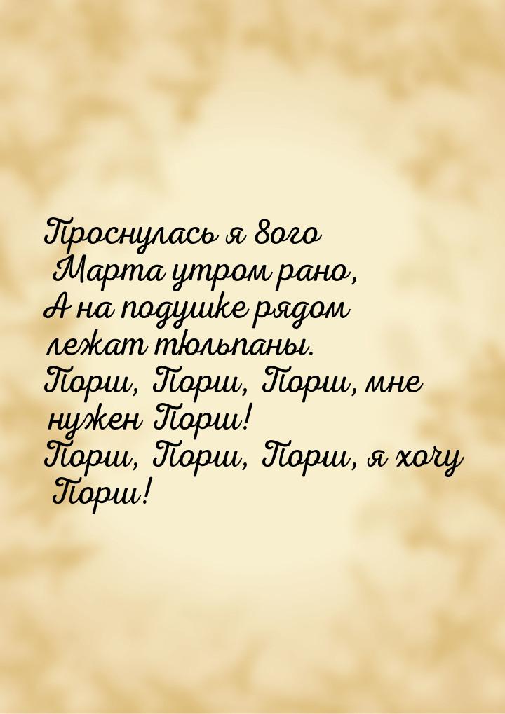 Проснулась я 8ого Марта утром рано, А на подушке рядом лежат тюльпаны. Порш, Порш, Порш, м