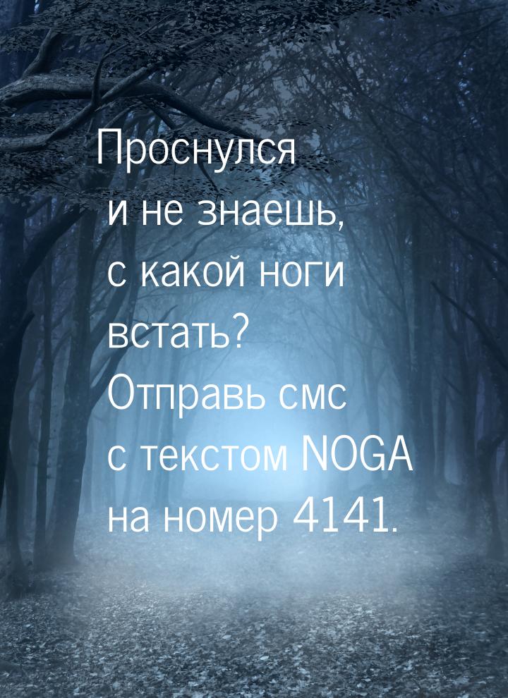 Проснулся и не знаешь, с какой ноги встать? Отправь смс с текстом NOGA на номер 4141.