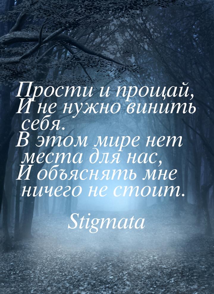 Прости и прощай, И не нужно винить себя. В этом мире нет места для нас, И объяснять мне ни