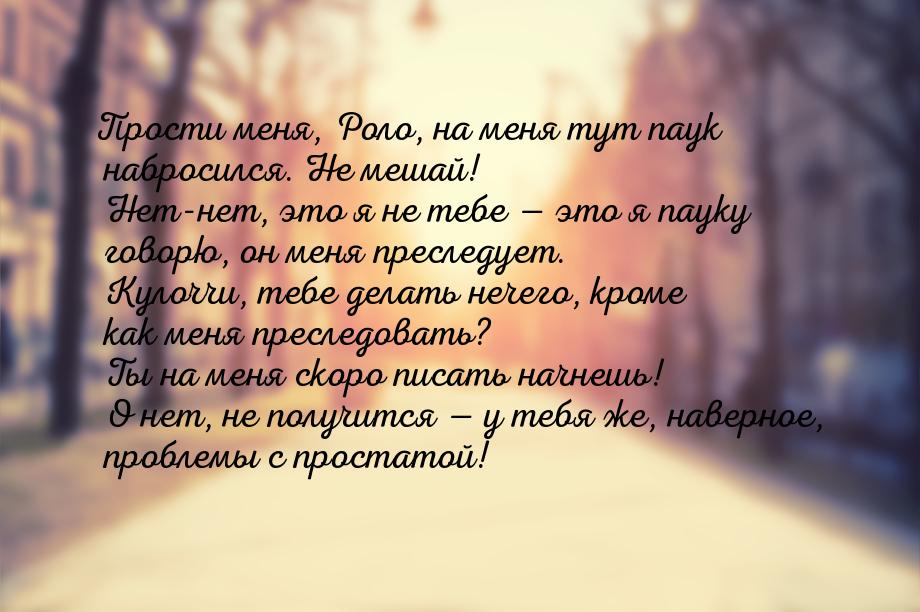 Прости меня, Роло, на меня тут паук набросился. Не мешай! Нет-нет, это я не тебе  э