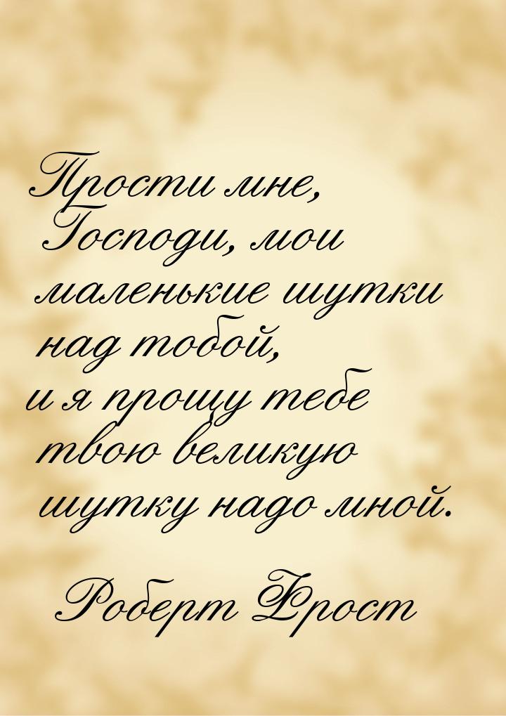 Прости мне, Господи, мои маленькие шутки над тобой, и я прощу тебе твою великую шутку надо