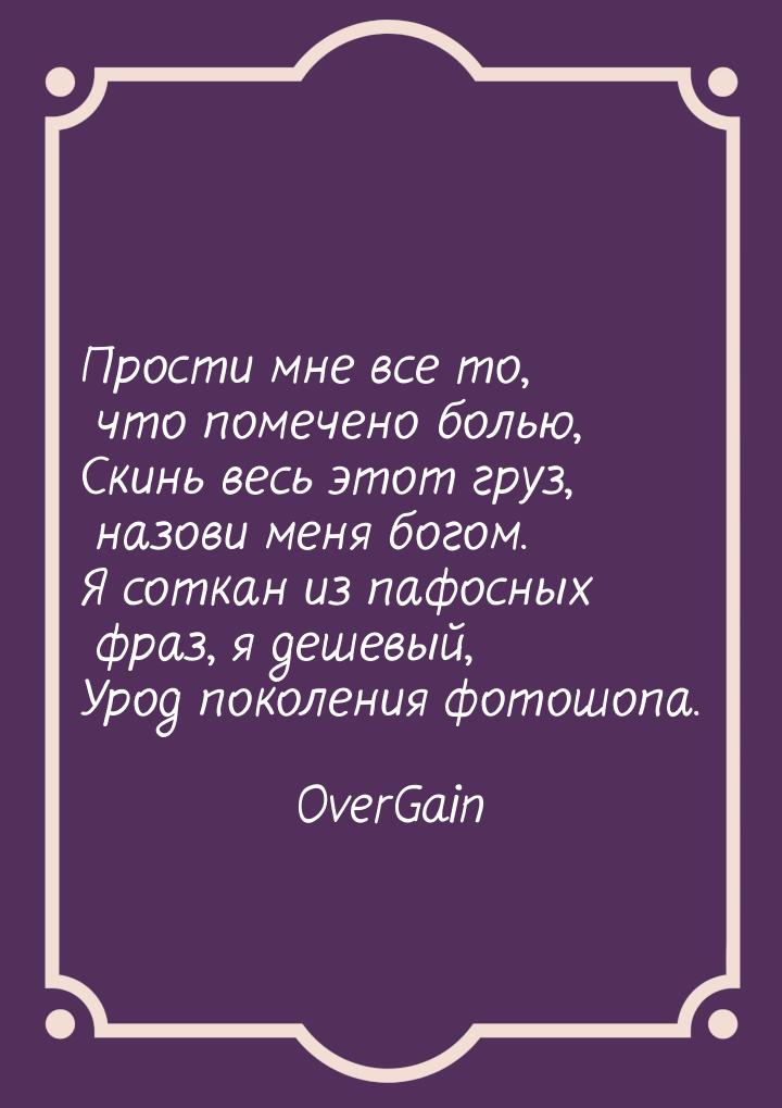 Прости мне все то, что помечено болью, Скинь весь этот груз, назови меня богом. Я соткан и