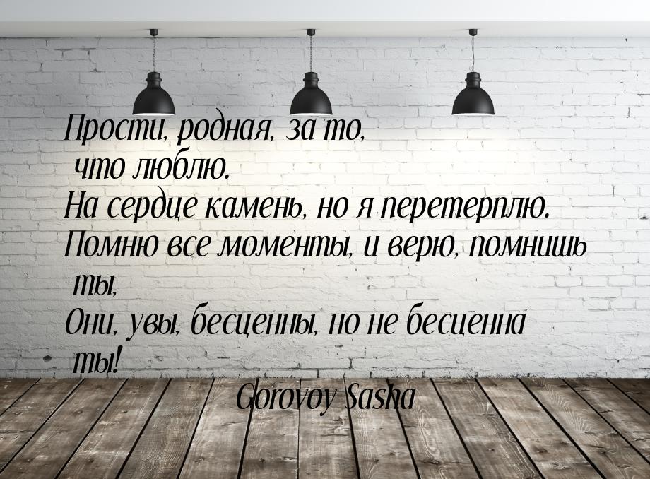 Прости, родная, за то, что люблю. На сердце камень, но я перетерплю. Помню все моменты, и 