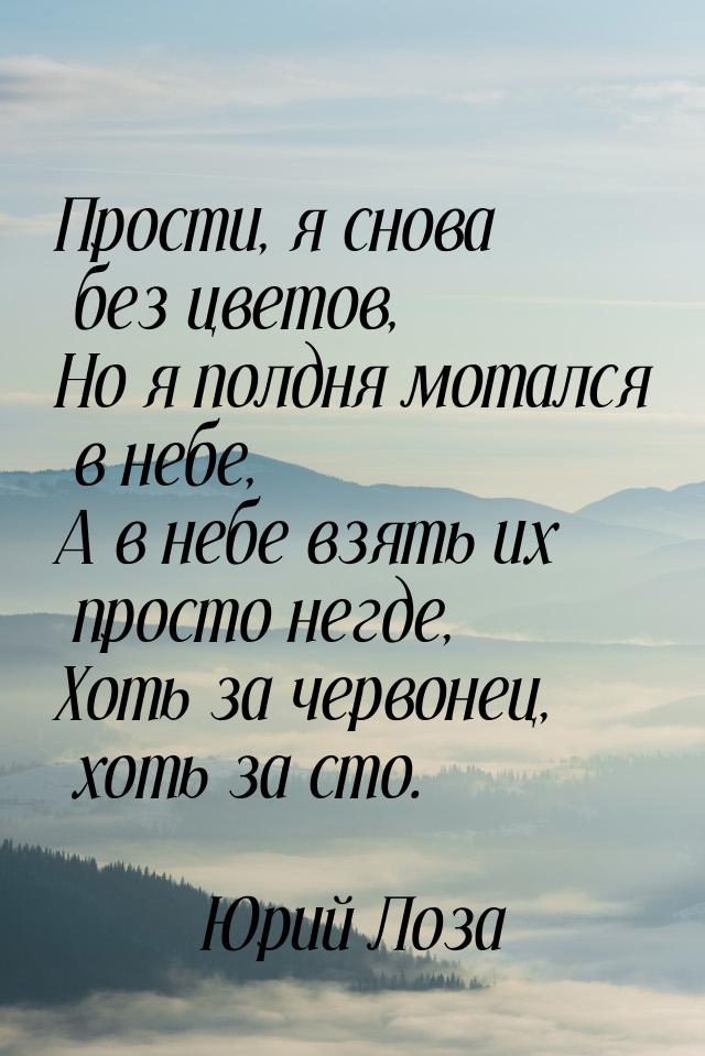 Прости, я снова без цветов, Но я полдня мотался в небе, А в небе взять их просто негде, Хо