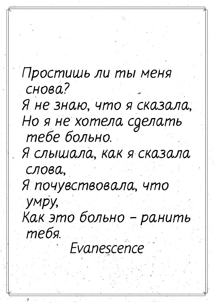 Простишь ли ты меня снова? Я не знаю, что я сказала, Но я не хотела сделать тебе больно. Я