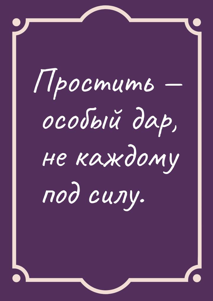 Простить — особый дар, не каждому под силу.