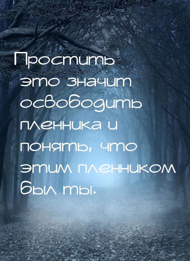 Простить  это значит освободить пленника и понять, что этим пленником был ты.