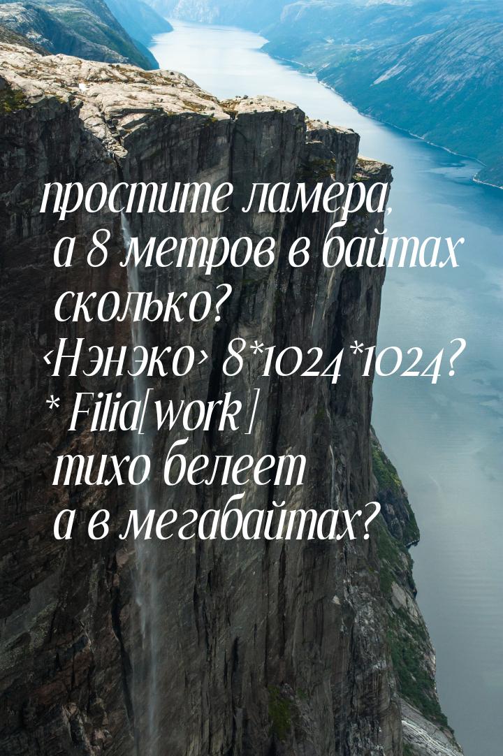 простите ламера, а 8 метров в байтах сколько? Нэнэко 8*1024*1024? * Filia[work] ти