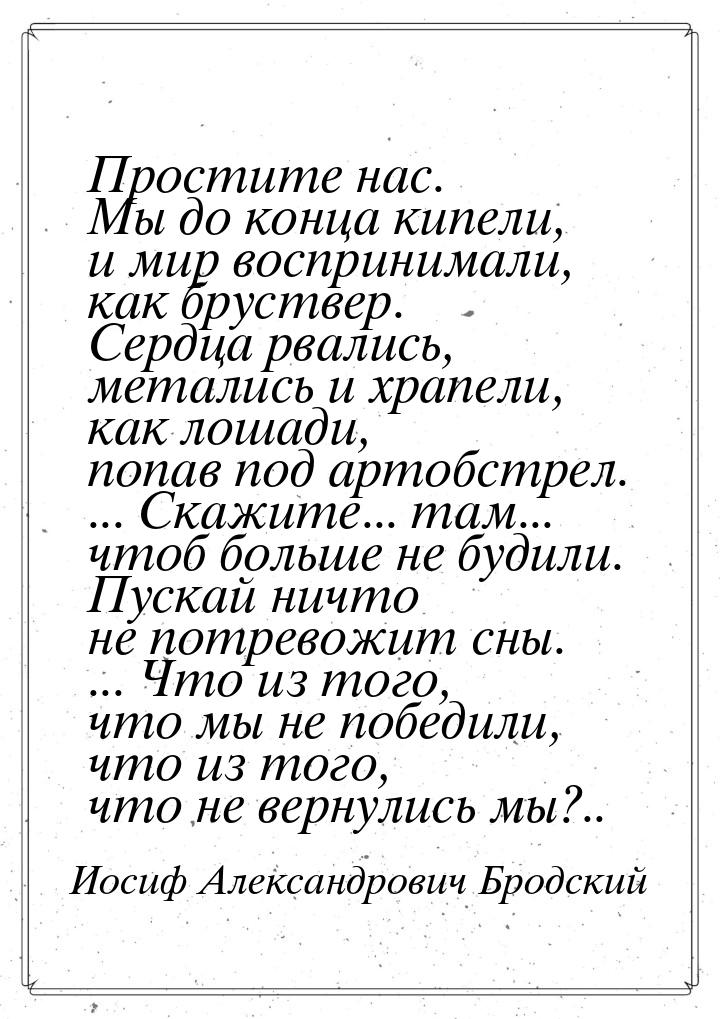 Простите нас. Мы до конца кипели, и мир воспринимали, как бруствер. Сердца рвались, метали