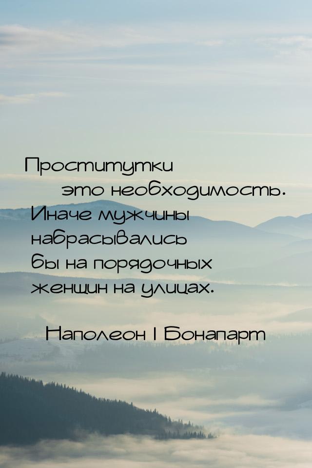 Проститутки  это необходимость. Иначе мужчины набрасывались бы на порядочных женщин