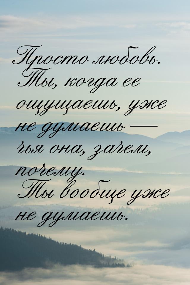 Просто любовь. Ты, когда ее ощущаешь, уже не думаешь — чья она, зачем, почему. Ты вообще у