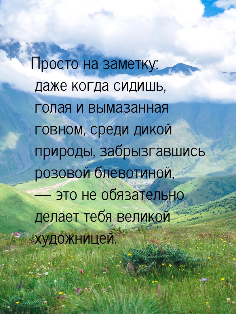 Просто на заметку: даже когда сидишь, голая и вымазанная говном, среди дикой природы, забр