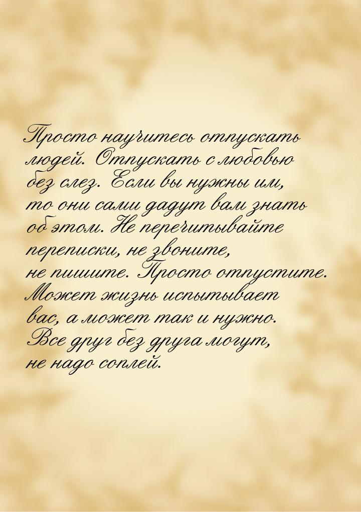 Просто научитесь отпускать людей. Отпускать с любовью без слез. Если вы нужны им, то они с