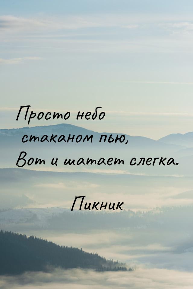 Просто небо стаканом пью, Вот и шатает слегка.