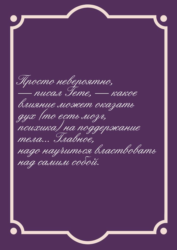 Просто невероятно,  писал Гете,  какое влияние может оказать дух (то есть мо