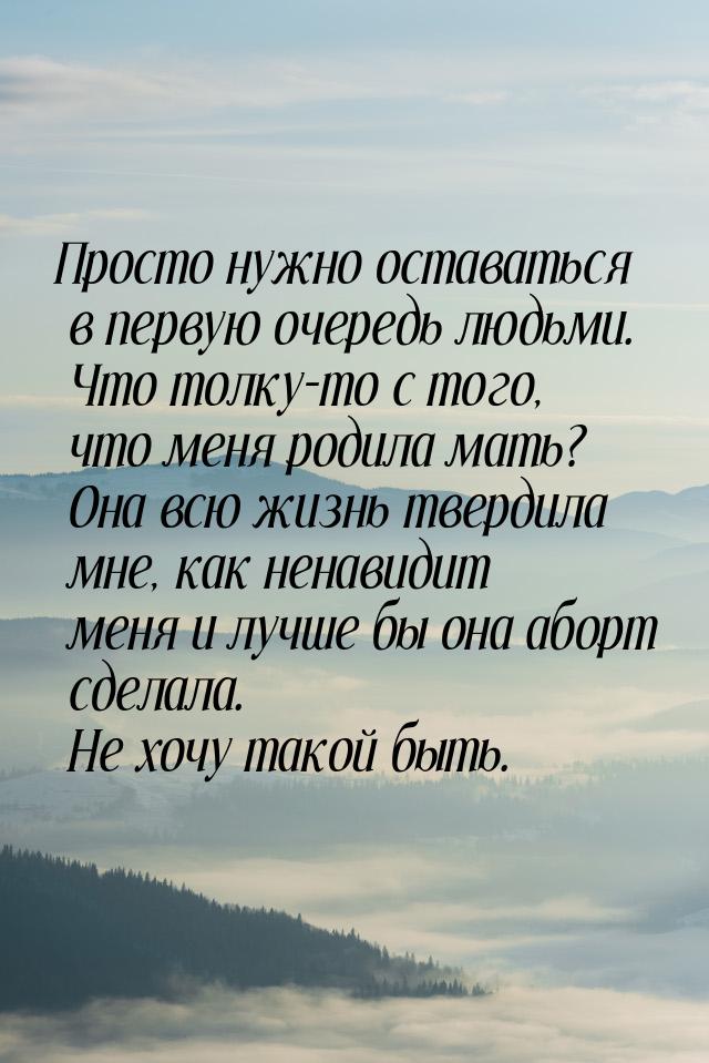 Просто нужно оставаться в первую очередь людьми. Что толку-то с того, что меня родила мать