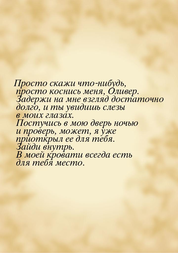 Просто скажи что-нибудь, просто коснись меня, Оливер. Задержи на мне взгляд достаточно дол