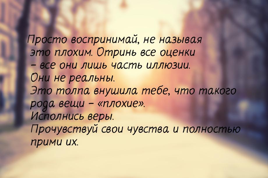 Просто воспринимай, не называя это плохим. Отринь все оценки – все они лишь часть иллюзии.