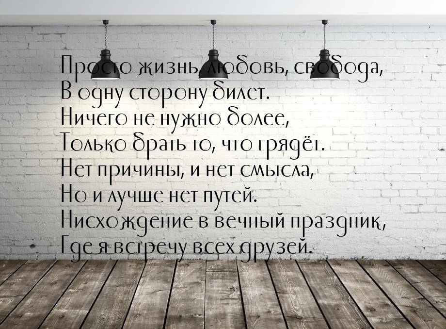 Просто жизнь, любовь, свобода, В одну сторону билет. Ничего не нужно более, Только брать т