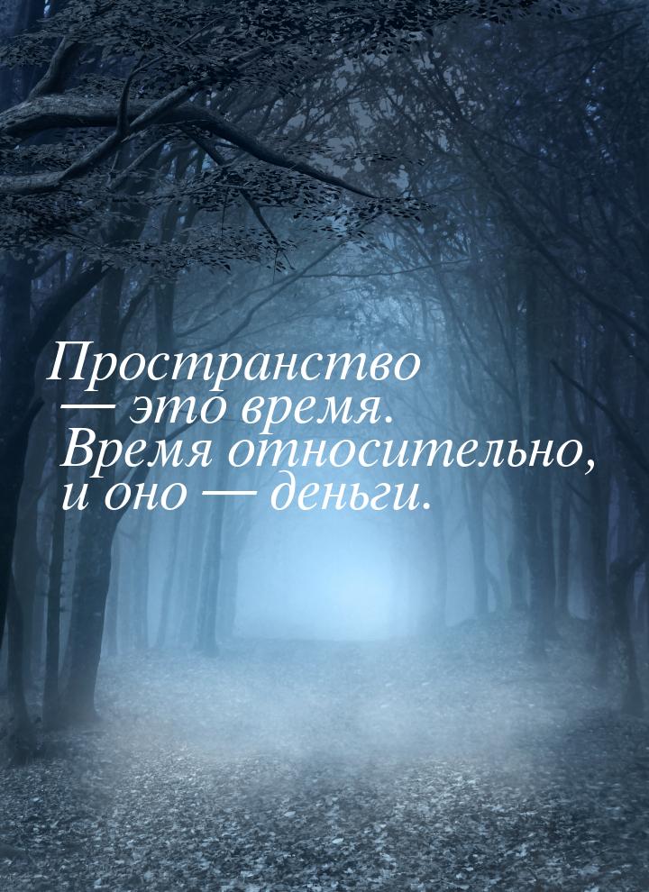 Пространство  это время. Время относительно, и оно  деньги.