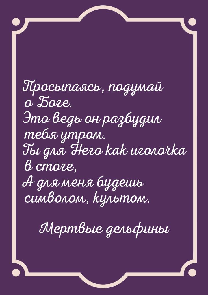 Просыпаясь, подумай о Боге. Это ведь он разбудил тебя утром. Ты для Него как иголочка в ст