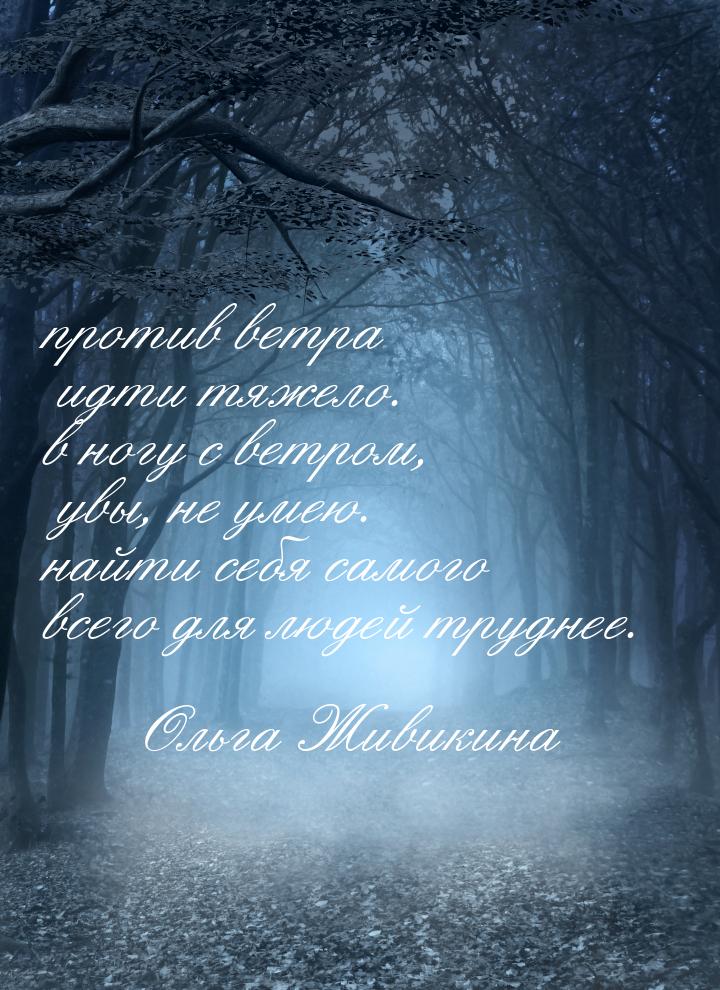 против ветра идти тяжело. в ногу с ветром, увы, не умею. найти себя самого всего для людей