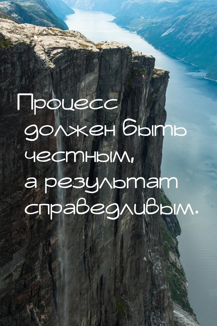 Процесс должен быть честным, а результат справедливым.